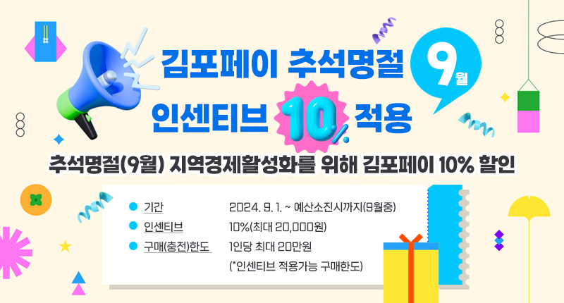 추석명절(9월) 지역경제활성화를 위해
김포페이 10% 할인

기간 : 2024. 9. 1. ~ 예산소진시까지(9월중)
인센티브 : 10%(최대 20,000원)
구매(충전)한도 : 1인당 최대 20만원
(*인센티브 적용가능 구매한도)